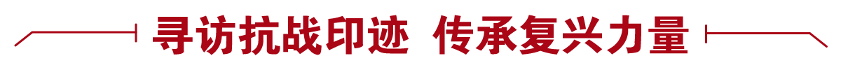 寻访抗战印迹 传承复兴力量